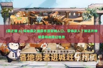 (森之国 p) 探秘森之国度手游官网入口，带你深入了解这片神秘森林的奇幻世界