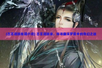 (古言捉妖悬疑小说) 古言捉妖录，探寻幽深梦境中的奇幻之旅