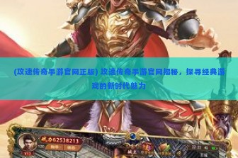 (攻速传奇手游官网正版) 攻速传奇手游官网揭秘，探寻经典游戏的新时代魅力