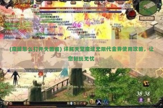 (魔域怎么打开天困难) 详解天堂魔域无限代金券使用攻略，让您畅玩无忧