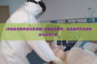 (决战血流麻将湖北亲友圈) 决战血流麻将，湖北麻将文化的传承与创新之旅