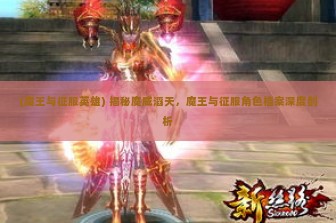 (魔王与征服英雄) 揭秘魔威滔天，魔王与征服角色档案深度剖析