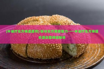 (中餐厅东方味道游戏) 探寻东方美食魅力——中餐厅东方味道手游深度体验解析