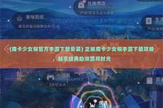 (魔卡少女樱官方手游下载安装) 正版魔卡少女樱手游下载攻略，畅享经典动漫游戏时光