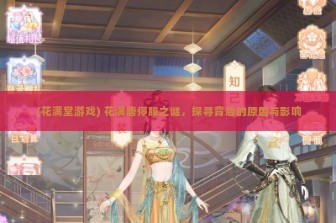 (花满堂游戏) 花满唐停服之谜，探寻背后的原因与影响