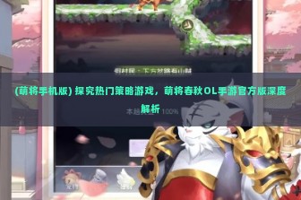 (萌将手机版) 探究热门策略游戏，萌将春秋OL手游官方版深度解析