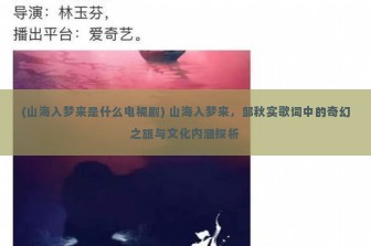 (山海入梦来是什么电视剧) 山海入梦来，邹秋实歌词中的奇幻之旅与文化内涵探析