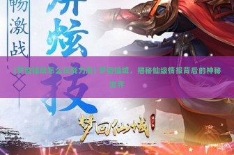 (梦回仙域怎么玩战力高) 梦回仙域，揭秘仙级情报背后的神秘世界