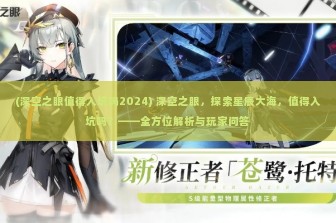 (深空之眼值得入坑吗2024) 深空之眼，探索星辰大海，值得入坑吗？——全方位解析与玩家问答