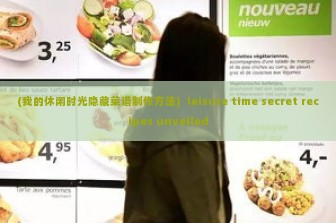 (我的休闲时光隐藏菜谱制作方法)  leisure time secret recipes unveiled