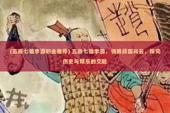 (五霸七雄手游职业推荐) 五霸七雄手游，领略战国风云，探究历史与娱乐的交融