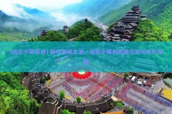 (远古小镇攻略) 探寻神秘之源，远古小镇的地理位置与历史谜团