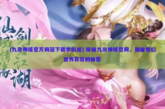 (九灵神域官方网站下载手机版) 探秘九灵神域官网，揭秘奇幻世界背后的秘密