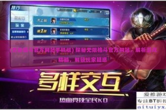 (无限格斗官方网站手机版) 探秘无限格斗官方网站，解析游戏精髓，解锁玩家疑惑