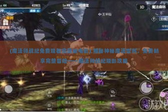 (魔法师战纪免费观看完整版电影) 揭秘神秘魔法世界，免费畅享完整冒险——魔法师战纪观影攻略