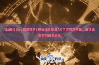 (仙境传说ro端游官网) 探秘仙境传说RO手游官方网站，解读经典游戏的新篇章