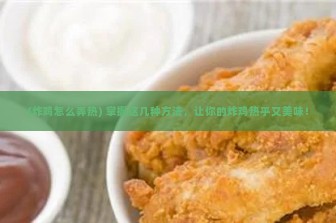 (炸鸡怎么弄热) 掌握这几种方法，让你的炸鸡热乎又美味！