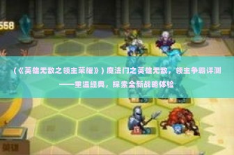 (《英雄无敌之领主荣耀》) 魔法门之英雄无敌，领主争霸评测——重温经典，探索全新战略体验