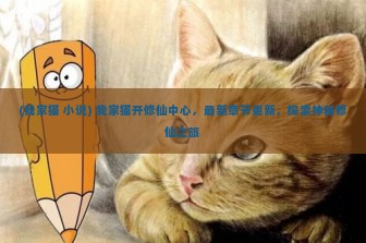 (我家猫 小说) 我家猫开修仙中心，最新章节更新，探索神秘修仙之旅