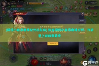 (微信小程序魔神纪元礼包码) 探秘微信小程序魔神纪元，开启掌上冒险新篇章