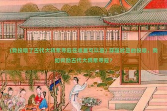 (我投喂了古代大将军夺冠在哪里可以看) 穿越时空的投喂，我如何助古代大将军夺冠？