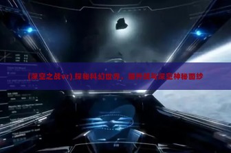 (深空之战vr) 探秘科幻世界，揭开战与深空神秘面纱