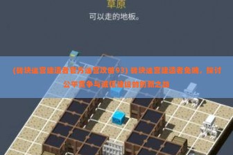 (砖块迷宫建造者官方迷宫攻略93) 砖块迷宫建造者免贿，探讨公平竞争与诚信建设的创新之路