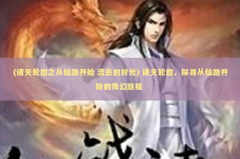 (诸天轮回之从仙路开始 流去的时光) 诸天轮回，探寻从仙路开始的奇幻旅程