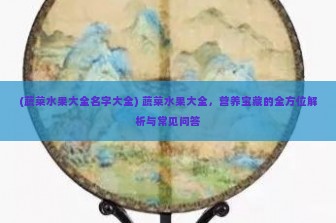 (蔬菜水果大全名字大全) 蔬菜水果大全，营养宝藏的全方位解析与常见问答