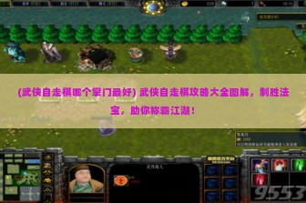 (武侠自走棋哪个掌门最好) 武侠自走棋攻略大全图解，制胜法宝，助你称霸江湖！