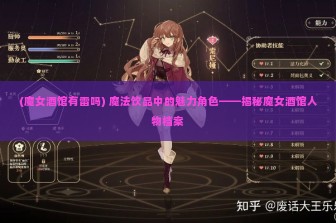 (魔女酒馆有雷吗) 魔法饮品中的魅力角色——揭秘魔女酒馆人物档案