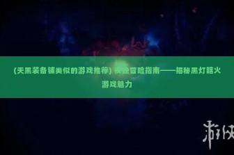 (天黑装备铺类似的游戏推荐) 夜晚冒险指南——揭秘黑灯瞎火游戏魅力