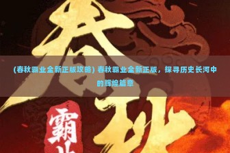 (春秋霸业全新正版攻略) 春秋霸业全新正版，探寻历史长河中的辉煌篇章